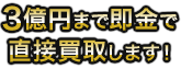 1億円まで即金で直接買取します！